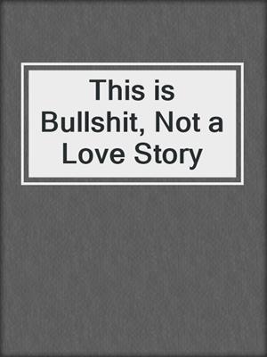 cover image of This is Bullshit, Not a Love Story