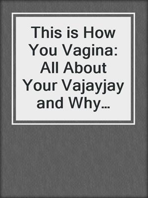 cover image of This is How You Vagina: All About Your Vajayjay and Why You Probably Shouldn't Call it That