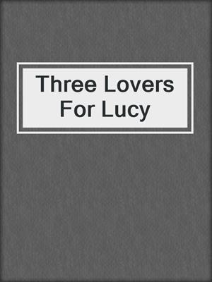 cover image of Three Lovers For Lucy