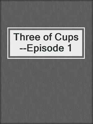cover image of Three of Cups--Episode 1