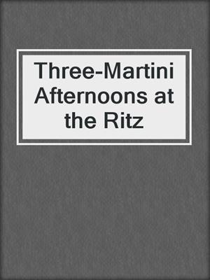 cover image of Three-Martini Afternoons at the Ritz