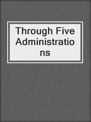 Through Five Administrations