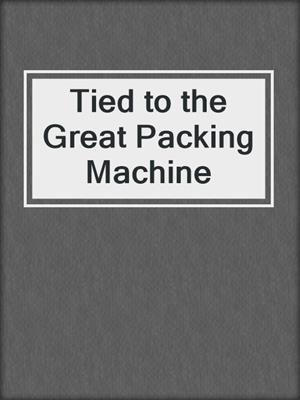 Tied to the Great Packing Machine