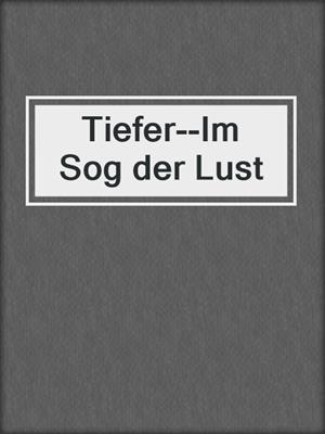 cover image of Tiefer--Im Sog der Lust