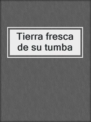 cover image of Tierra fresca de su tumba