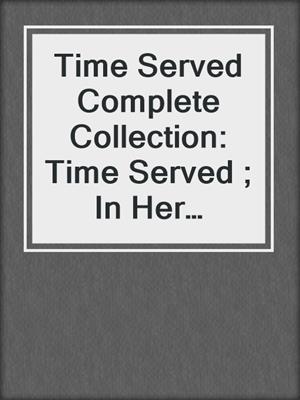 cover image of Time Served Complete Collection: Time Served ; In Her Defense ; The Good Fight ; Bail Out