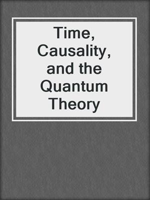 Time, Causality, and the Quantum Theory