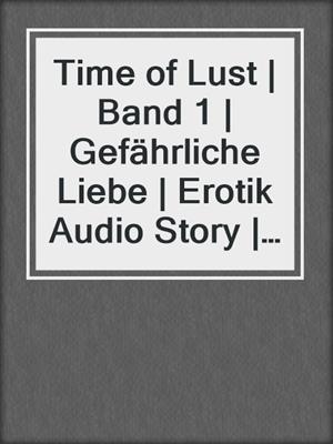 cover image of Time of Lust | Band 1 | Gefährliche Liebe | Erotik Audio Story | Erotisches Hörbuch