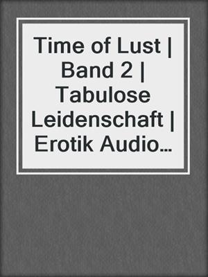 cover image of Time of Lust | Band 2 | Tabulose Leidenschaft | Erotik Audio Story | Erotisches Hörbuch