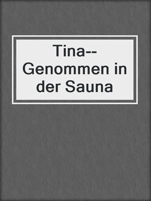 cover image of Tina--Genommen in der Sauna
