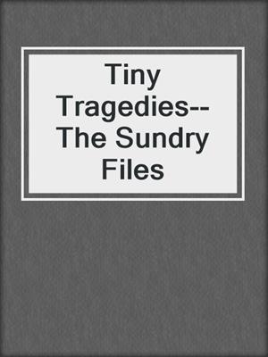 cover image of Tiny Tragedies--The Sundry Files