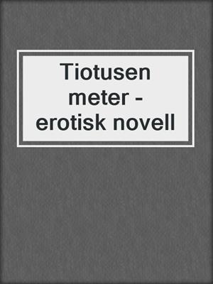 cover image of Tiotusen meter - erotisk novell