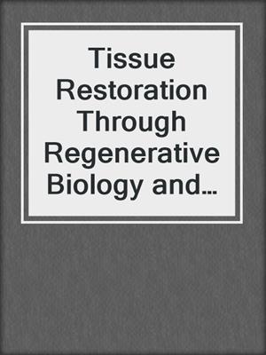 Tissue Restoration Through Regenerative Biology and Medicine
