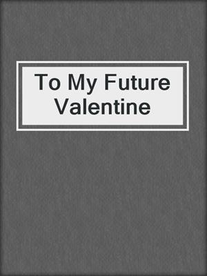 cover image of To My Future Valentine