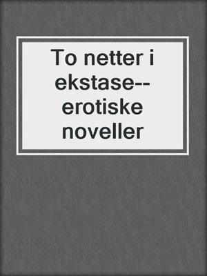 cover image of To netter i ekstase--erotiske noveller