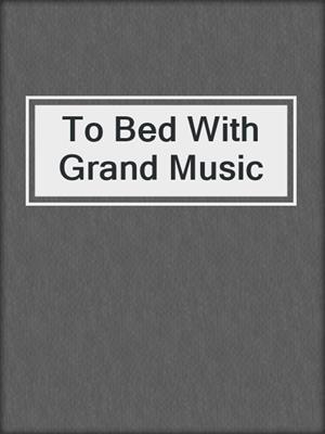 cover image of To Bed With Grand Music