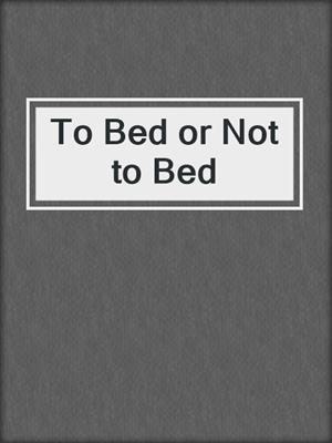 cover image of To Bed or Not to Bed
