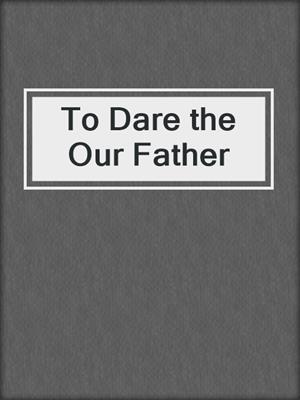 To Dare the Our Father