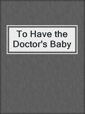 cover image of To Have the Doctor's Baby