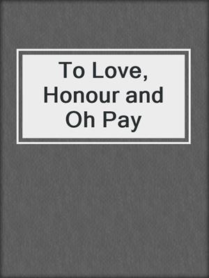 cover image of To Love, Honour and Oh Pay