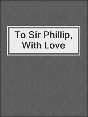 To Sir Phillip, With Love
