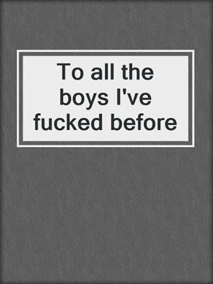 cover image of To all the boys I've fucked before