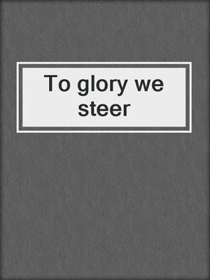 To glory we steer