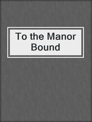 cover image of To the Manor Bound