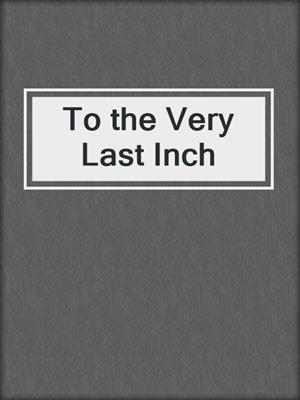 cover image of To the Very Last Inch