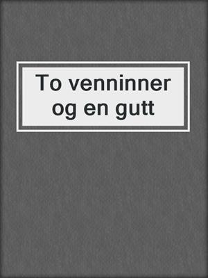 cover image of To venninner og en gutt