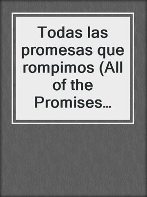 cover image of Todas las promesas que rompimos (All of the Promises that We Broke)