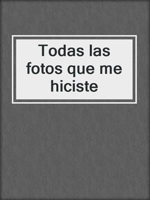 Todas las fotos que me hiciste