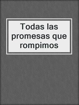 cover image of Todas las promesas que rompimos