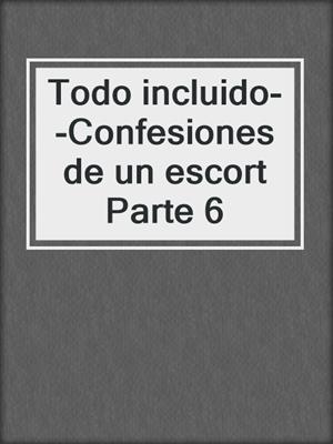cover image of Todo incluido--Confesiones de un escort Parte 6