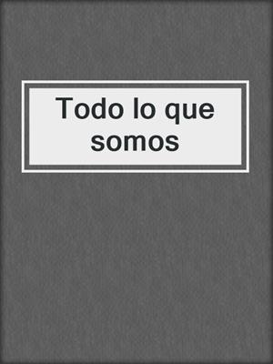 cover image of Todo lo que somos