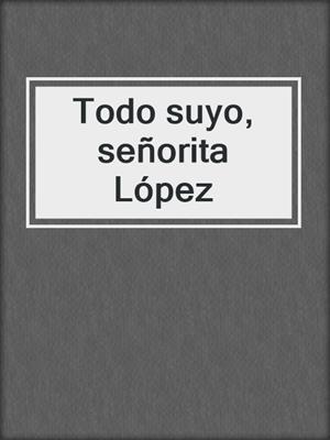 cover image of Todo suyo, señorita López