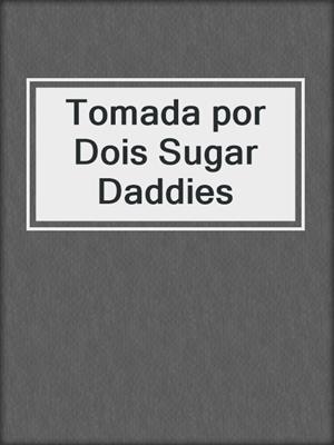 cover image of Tomada por Dois Sugar Daddies