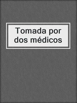 cover image of Tomada por dos médicos