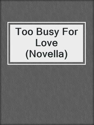 cover image of Too Busy For Love (Novella)