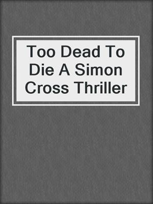 cover image of Too Dead To Die A Simon Cross Thriller