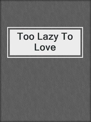 Too Lazy To Love