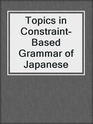 Topics in Constraint-Based Grammar of Japanese