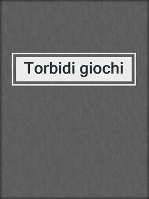 cover image of Torbidi giochi
