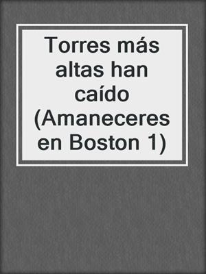 cover image of Torres más altas han caído (Amaneceres en Boston 1)