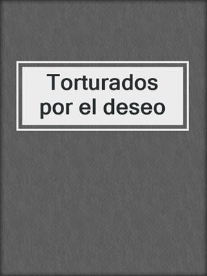 cover image of Torturados por el deseo