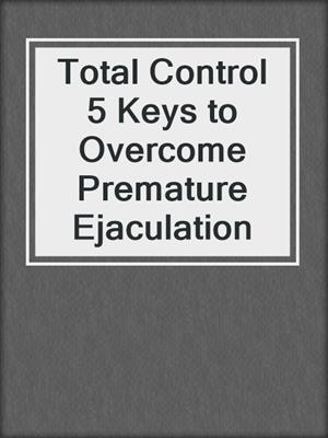 cover image of Total Control 5 Keys to Overcome Premature Ejaculation