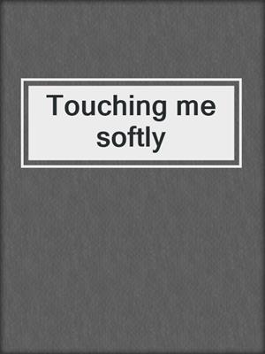 cover image of Touching me softly