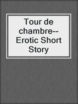 Tour de chambre--Erotic Short Story