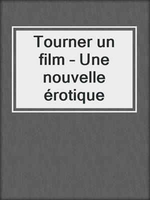 cover image of Tourner un film – Une nouvelle érotique