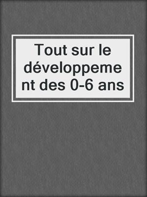 Tout sur le développement des 0-6 ans